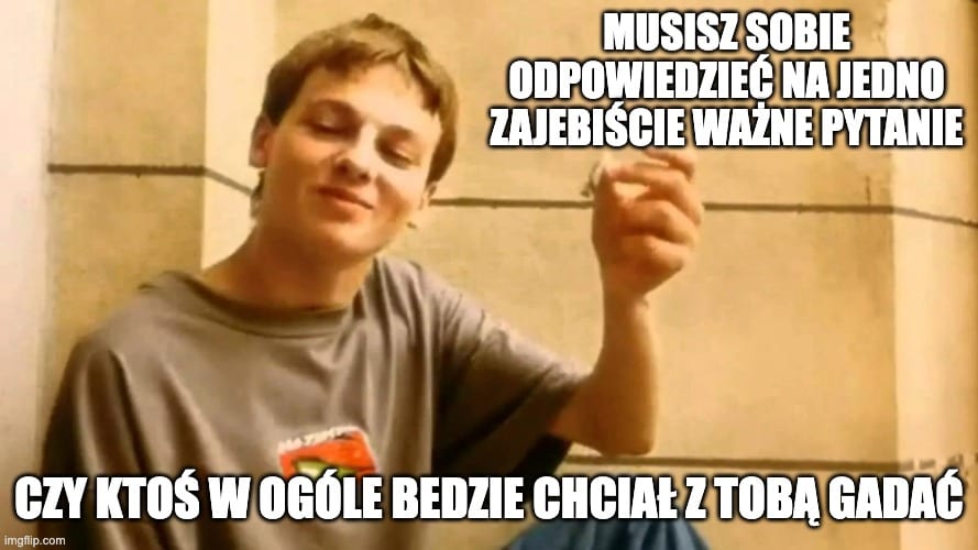 Laska z filmu Chłopaki nie płaczą z podpisem: musisz sobie odpowiedzieć na jedno zajebiście ważne pytanie — czy ktoś w ogóle będzie chciał z tobą gadać